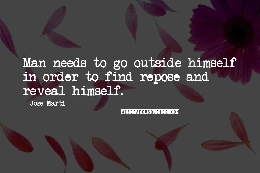 Jose Marti Quotes: Man needs to go outside himself in order to find repose and reveal himself.