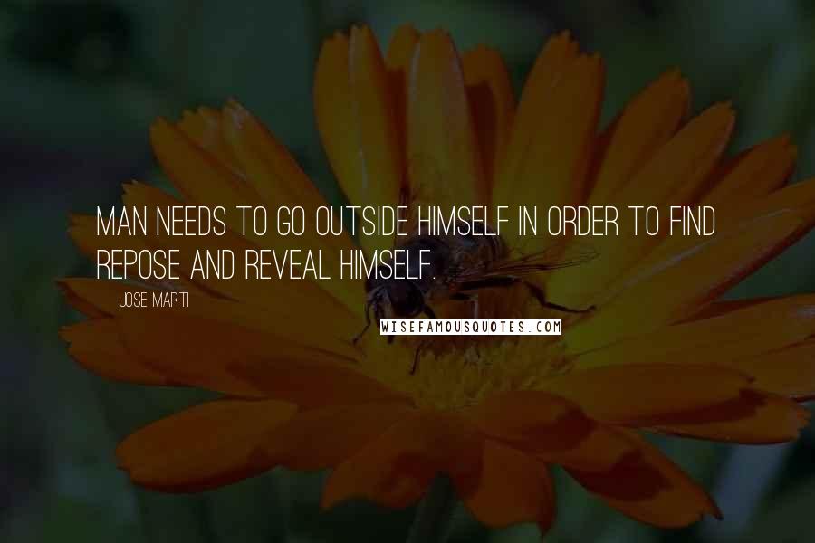 Jose Marti Quotes: Man needs to go outside himself in order to find repose and reveal himself.