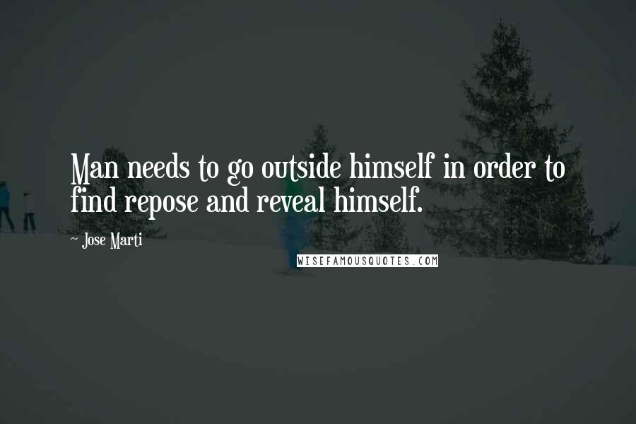 Jose Marti Quotes: Man needs to go outside himself in order to find repose and reveal himself.