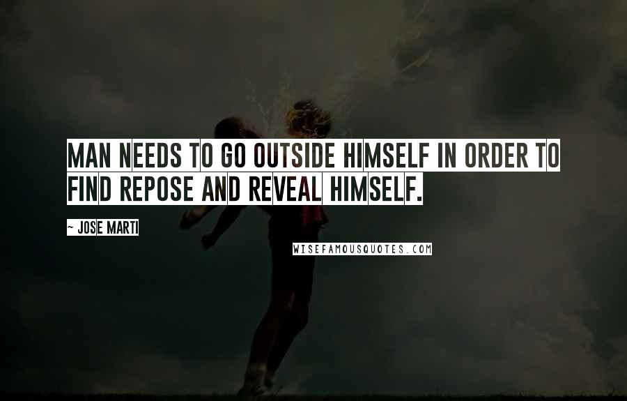 Jose Marti Quotes: Man needs to go outside himself in order to find repose and reveal himself.