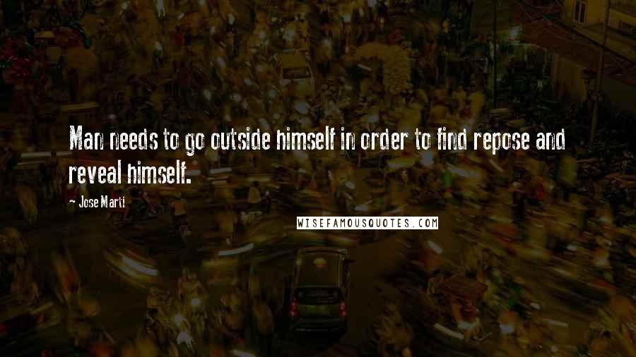 Jose Marti Quotes: Man needs to go outside himself in order to find repose and reveal himself.