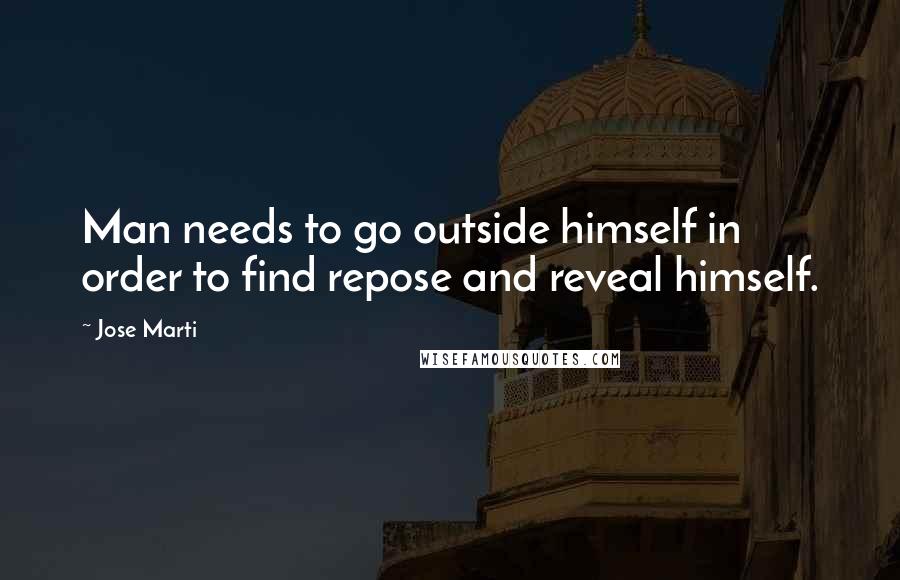 Jose Marti Quotes: Man needs to go outside himself in order to find repose and reveal himself.