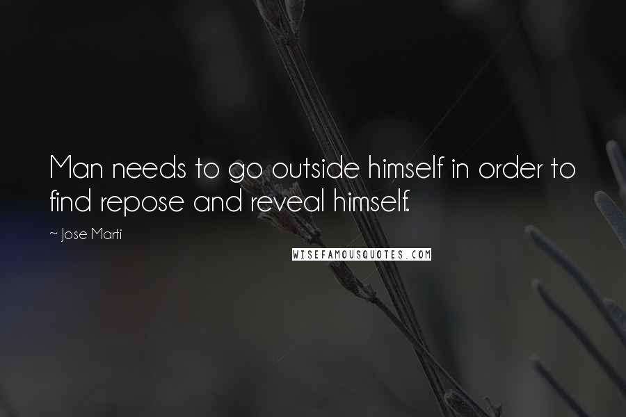 Jose Marti Quotes: Man needs to go outside himself in order to find repose and reveal himself.