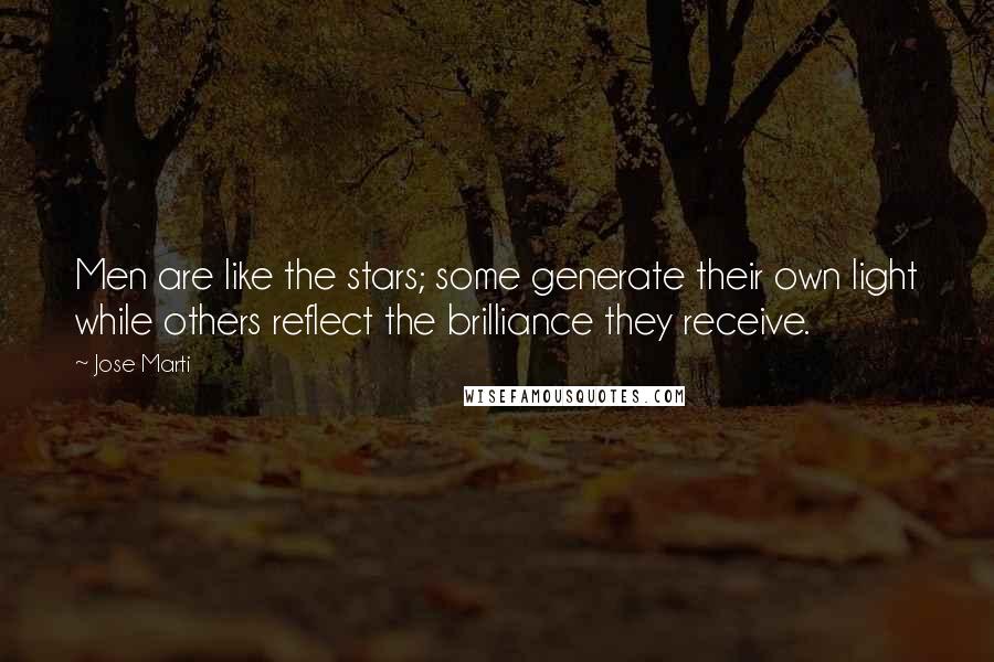 Jose Marti Quotes: Men are like the stars; some generate their own light while others reflect the brilliance they receive.