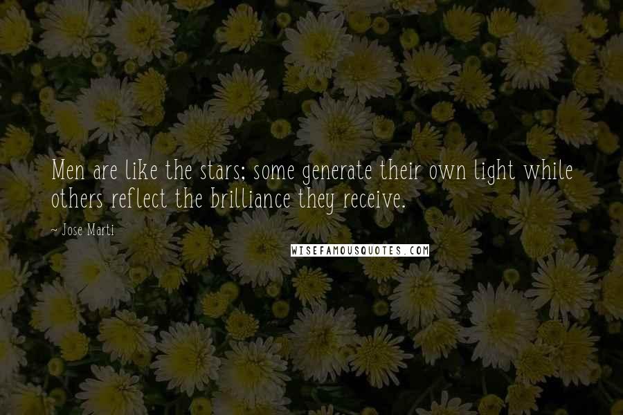 Jose Marti Quotes: Men are like the stars; some generate their own light while others reflect the brilliance they receive.