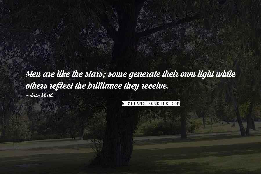 Jose Marti Quotes: Men are like the stars; some generate their own light while others reflect the brilliance they receive.