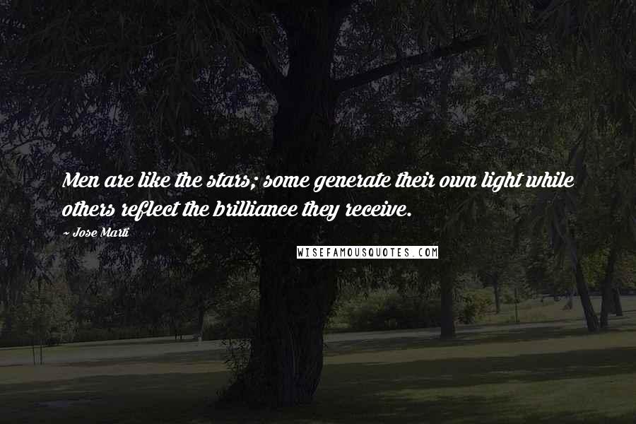 Jose Marti Quotes: Men are like the stars; some generate their own light while others reflect the brilliance they receive.