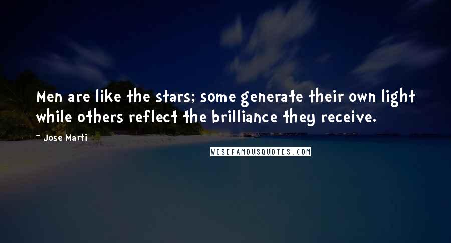 Jose Marti Quotes: Men are like the stars; some generate their own light while others reflect the brilliance they receive.