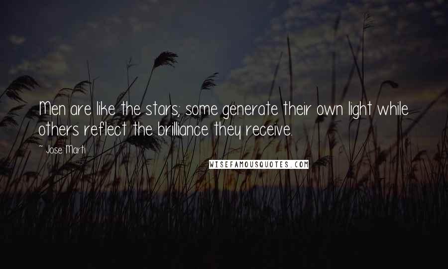 Jose Marti Quotes: Men are like the stars; some generate their own light while others reflect the brilliance they receive.