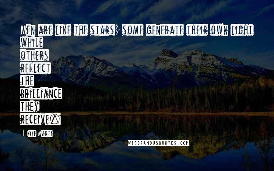 Jose Marti Quotes: Men are like the stars; some generate their own light while others reflect the brilliance they receive.