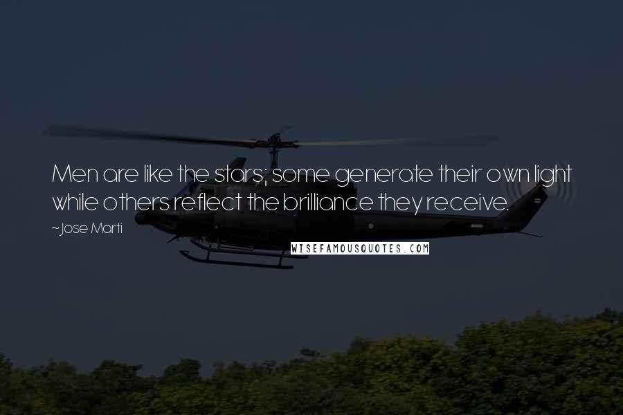 Jose Marti Quotes: Men are like the stars; some generate their own light while others reflect the brilliance they receive.