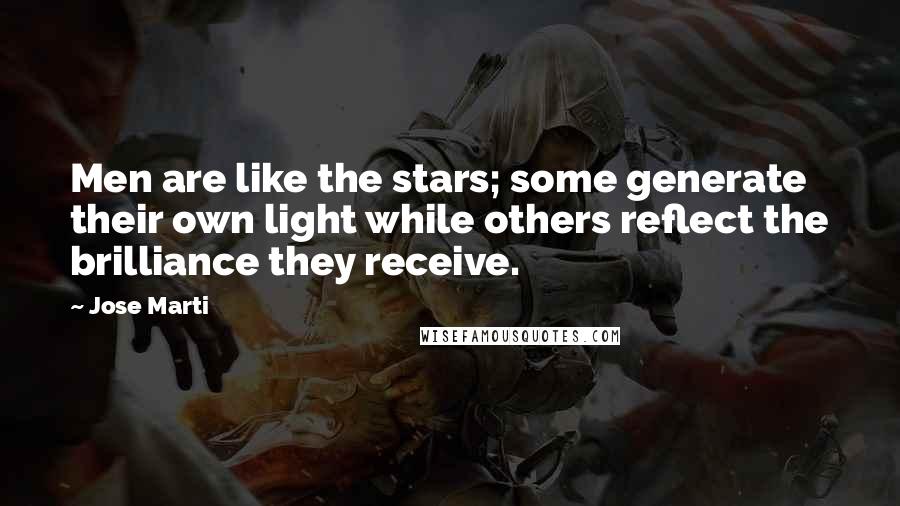 Jose Marti Quotes: Men are like the stars; some generate their own light while others reflect the brilliance they receive.