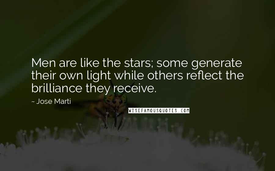 Jose Marti Quotes: Men are like the stars; some generate their own light while others reflect the brilliance they receive.