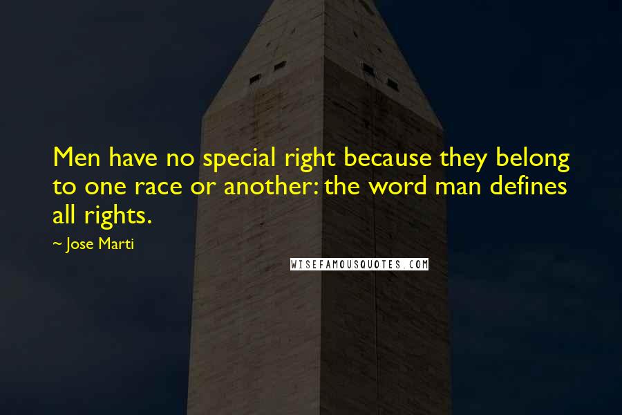 Jose Marti Quotes: Men have no special right because they belong to one race or another: the word man defines all rights.