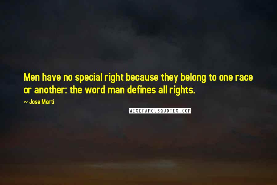 Jose Marti Quotes: Men have no special right because they belong to one race or another: the word man defines all rights.