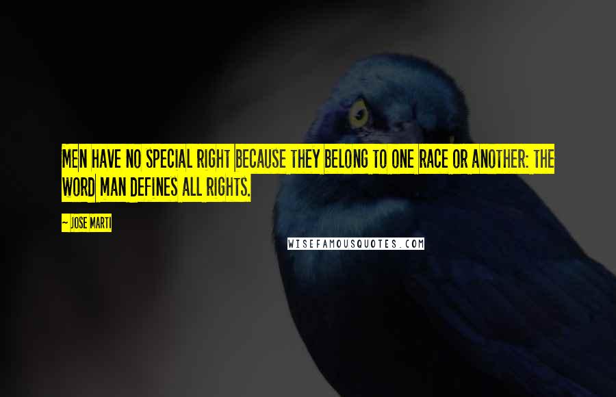 Jose Marti Quotes: Men have no special right because they belong to one race or another: the word man defines all rights.