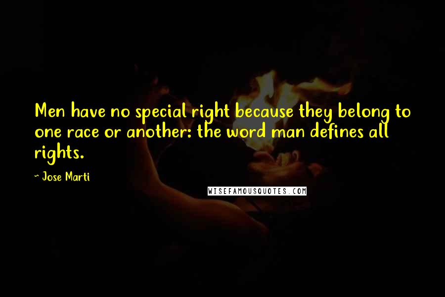 Jose Marti Quotes: Men have no special right because they belong to one race or another: the word man defines all rights.