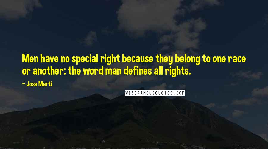 Jose Marti Quotes: Men have no special right because they belong to one race or another: the word man defines all rights.