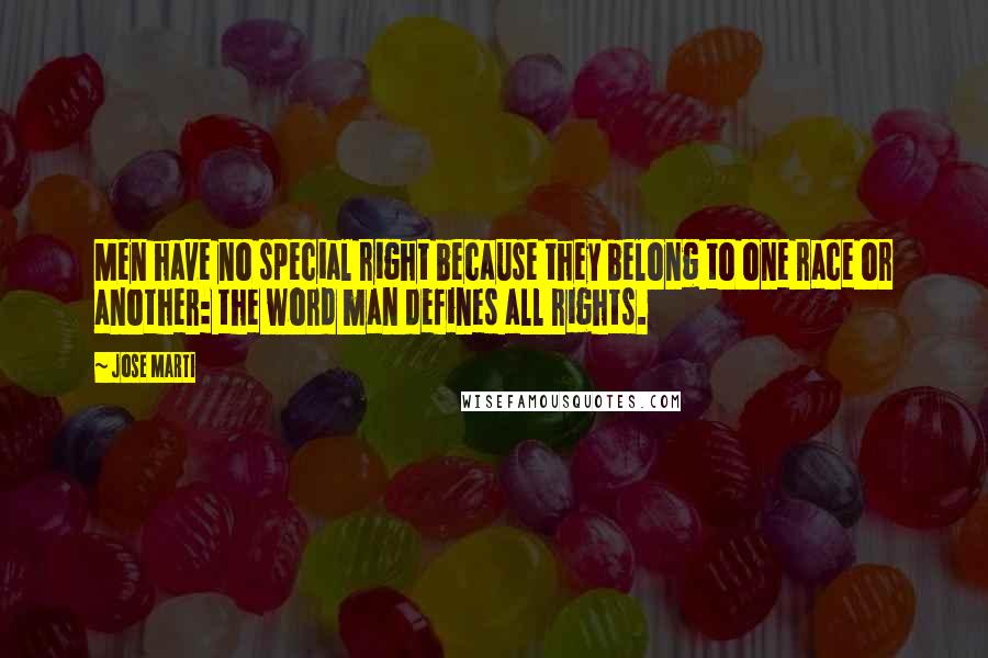 Jose Marti Quotes: Men have no special right because they belong to one race or another: the word man defines all rights.