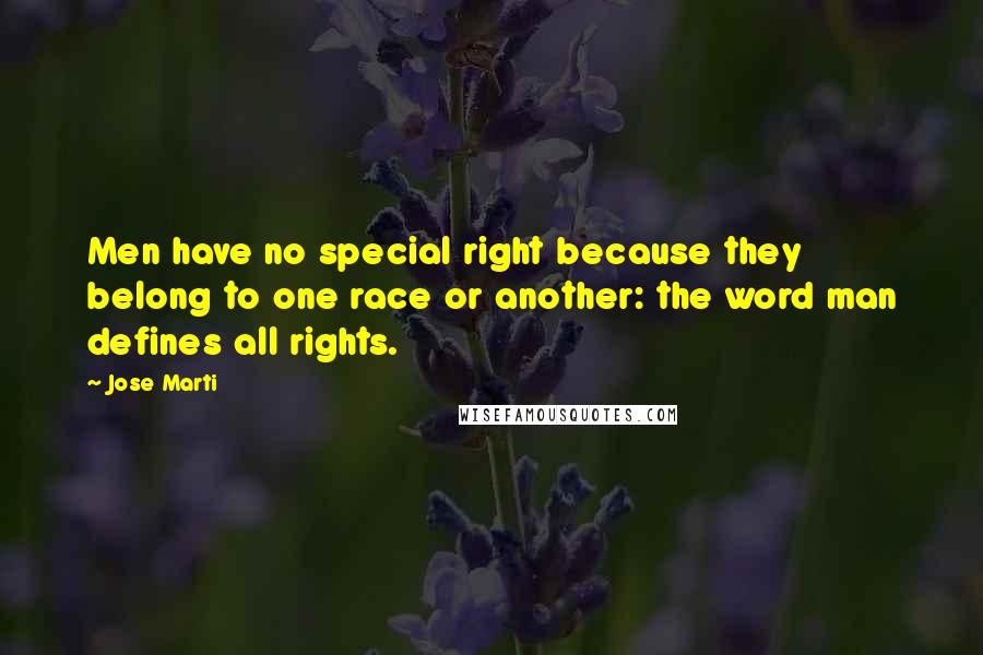 Jose Marti Quotes: Men have no special right because they belong to one race or another: the word man defines all rights.