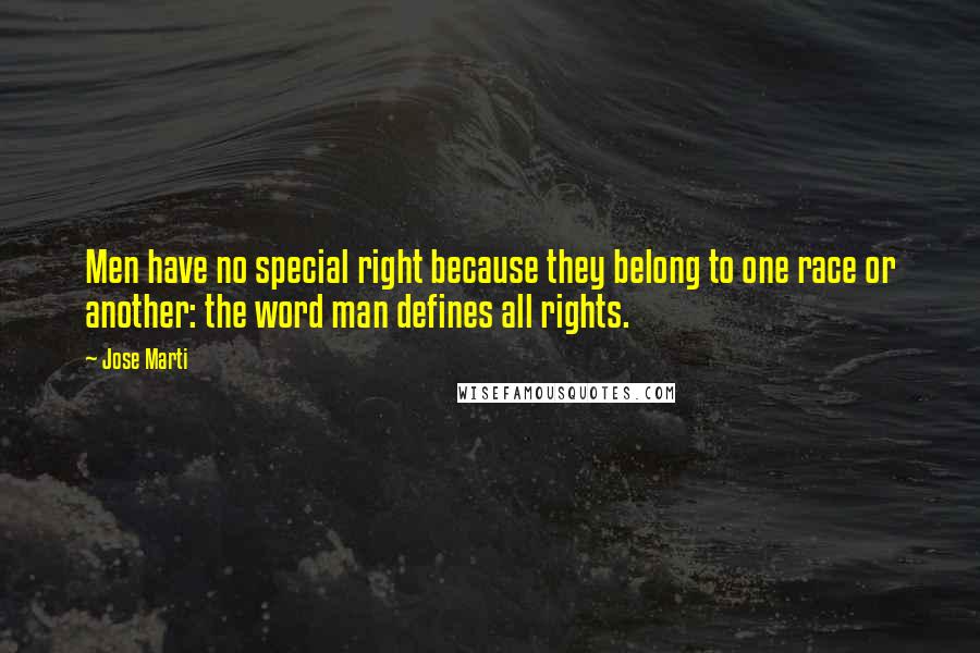 Jose Marti Quotes: Men have no special right because they belong to one race or another: the word man defines all rights.