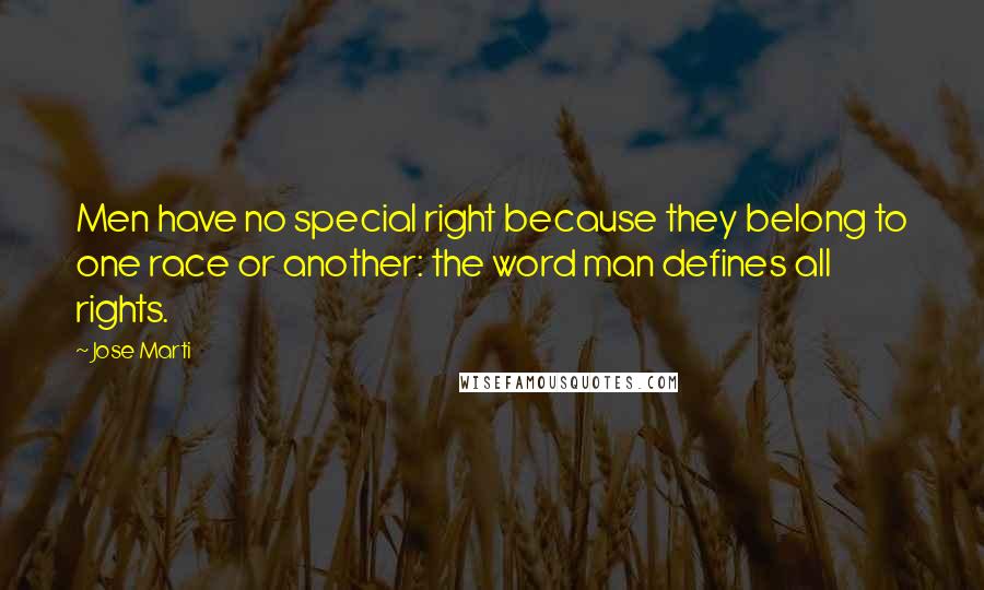 Jose Marti Quotes: Men have no special right because they belong to one race or another: the word man defines all rights.