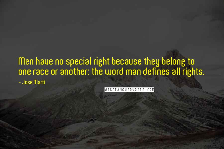 Jose Marti Quotes: Men have no special right because they belong to one race or another: the word man defines all rights.
