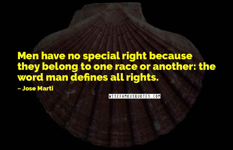 Jose Marti Quotes: Men have no special right because they belong to one race or another: the word man defines all rights.