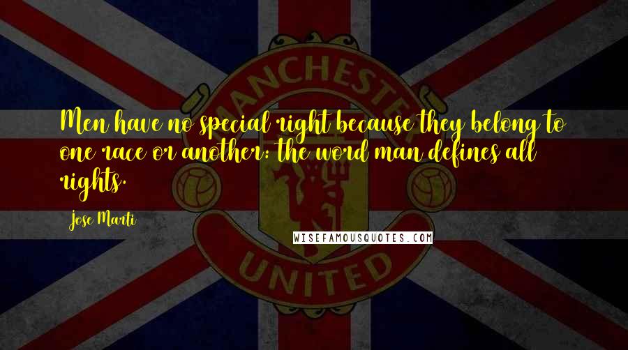 Jose Marti Quotes: Men have no special right because they belong to one race or another: the word man defines all rights.