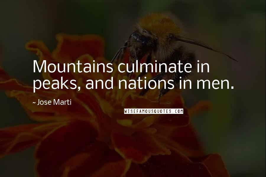 Jose Marti Quotes: Mountains culminate in peaks, and nations in men.