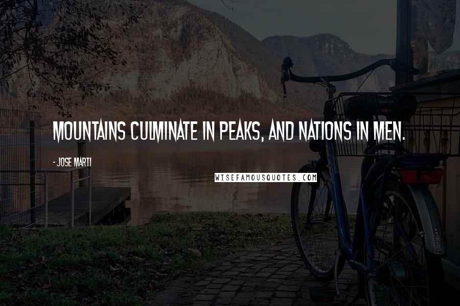 Jose Marti Quotes: Mountains culminate in peaks, and nations in men.