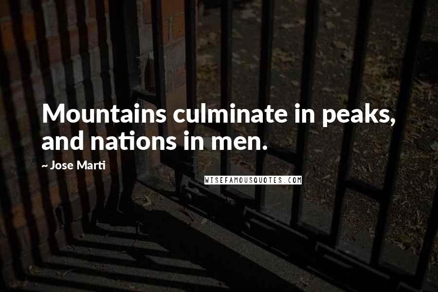 Jose Marti Quotes: Mountains culminate in peaks, and nations in men.