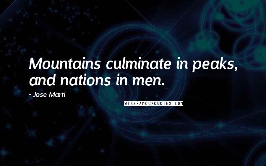 Jose Marti Quotes: Mountains culminate in peaks, and nations in men.