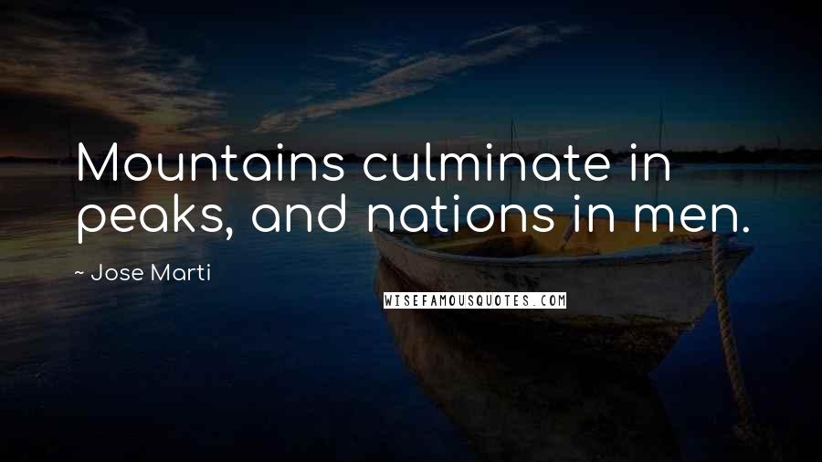 Jose Marti Quotes: Mountains culminate in peaks, and nations in men.