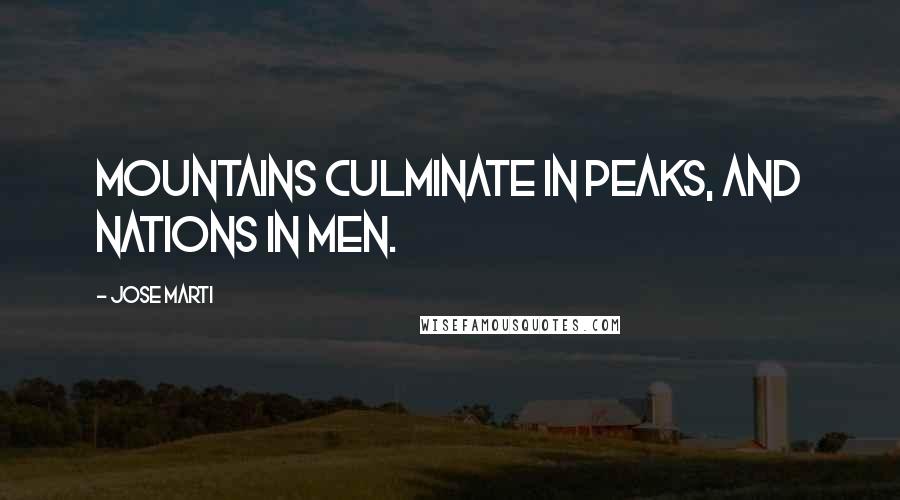 Jose Marti Quotes: Mountains culminate in peaks, and nations in men.