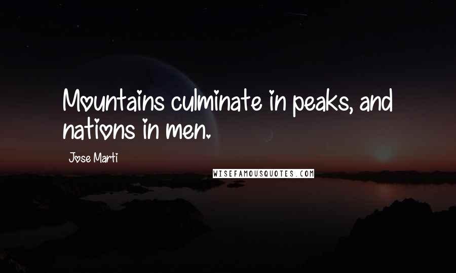 Jose Marti Quotes: Mountains culminate in peaks, and nations in men.