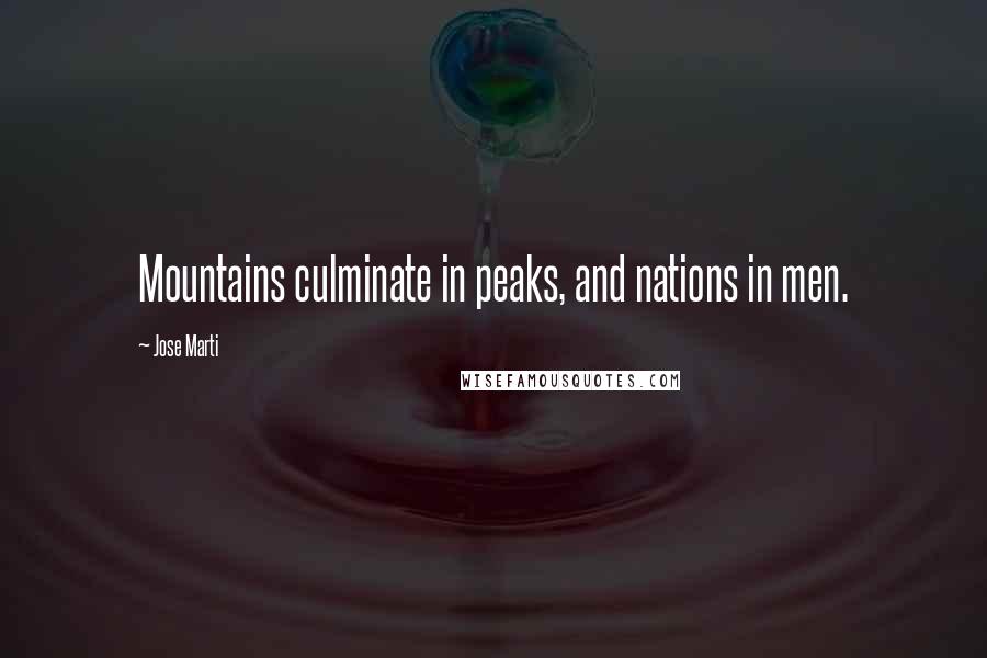 Jose Marti Quotes: Mountains culminate in peaks, and nations in men.
