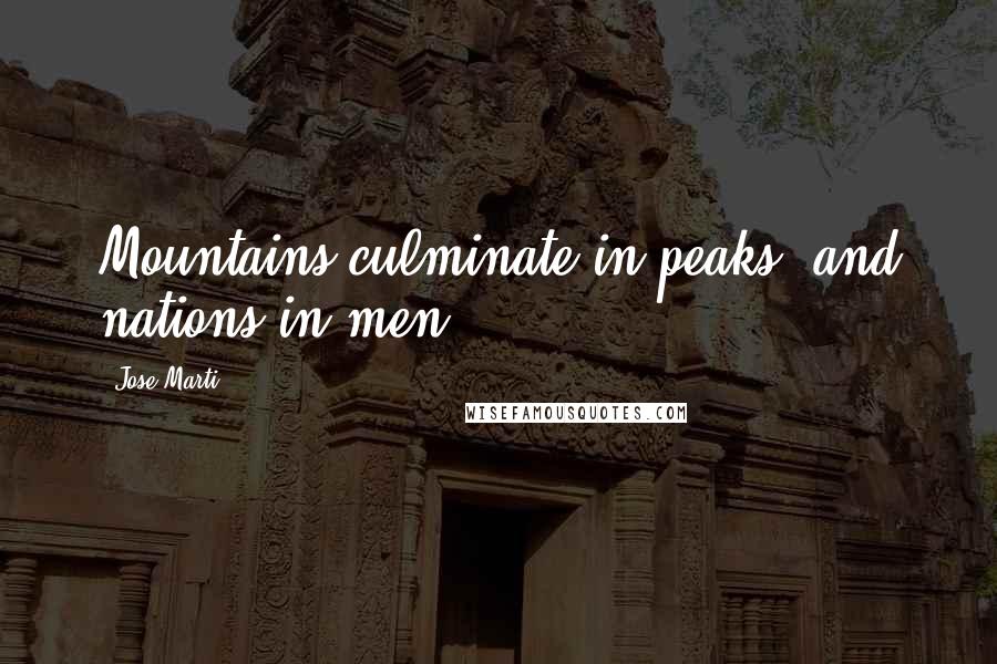 Jose Marti Quotes: Mountains culminate in peaks, and nations in men.