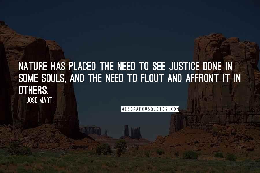Jose Marti Quotes: Nature has placed the need to see justice done in some souls, and the need to flout and affront it in others.