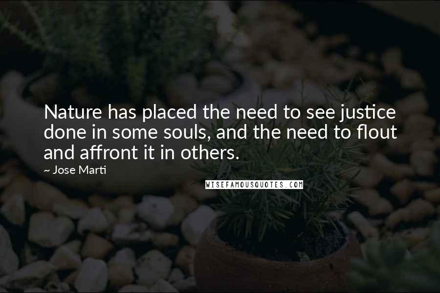 Jose Marti Quotes: Nature has placed the need to see justice done in some souls, and the need to flout and affront it in others.