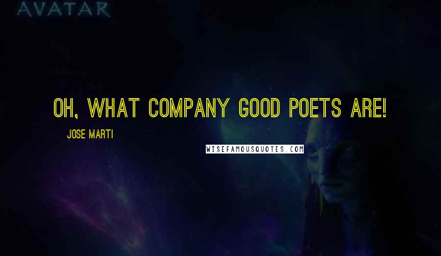 Jose Marti Quotes: Oh, what company good poets are!