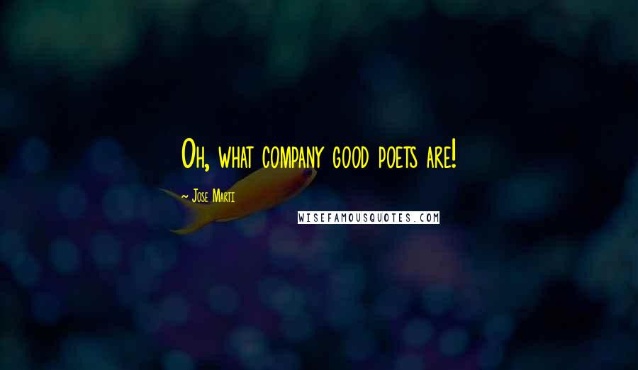 Jose Marti Quotes: Oh, what company good poets are!