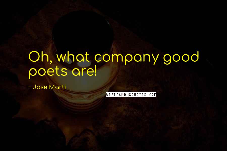 Jose Marti Quotes: Oh, what company good poets are!