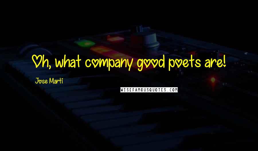 Jose Marti Quotes: Oh, what company good poets are!