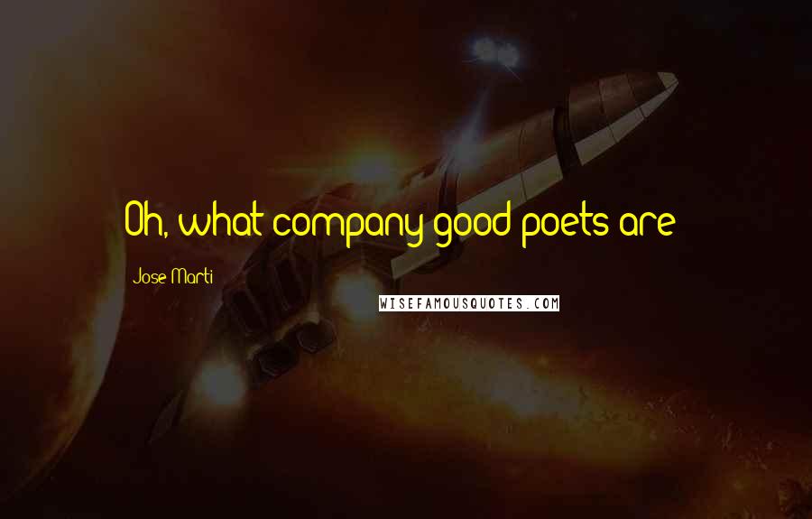 Jose Marti Quotes: Oh, what company good poets are!