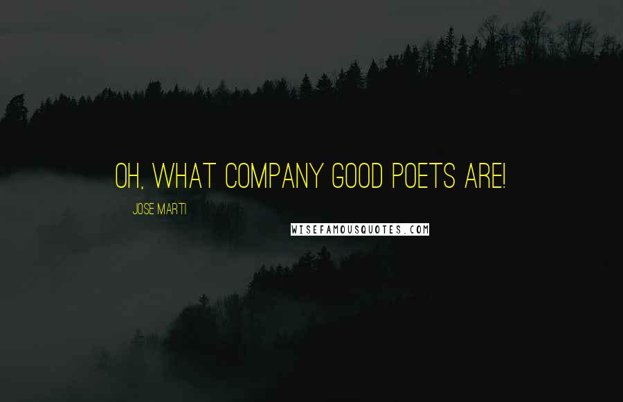 Jose Marti Quotes: Oh, what company good poets are!