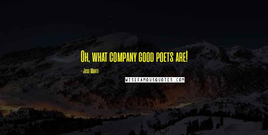 Jose Marti Quotes: Oh, what company good poets are!