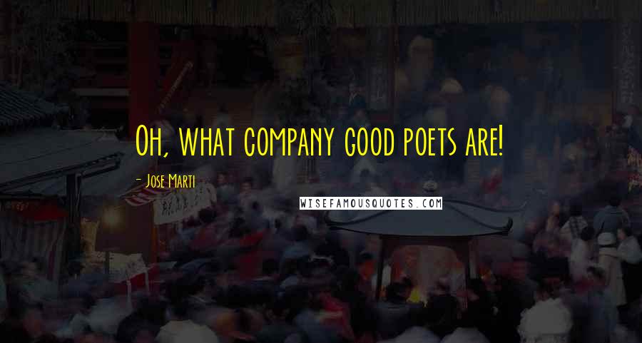 Jose Marti Quotes: Oh, what company good poets are!