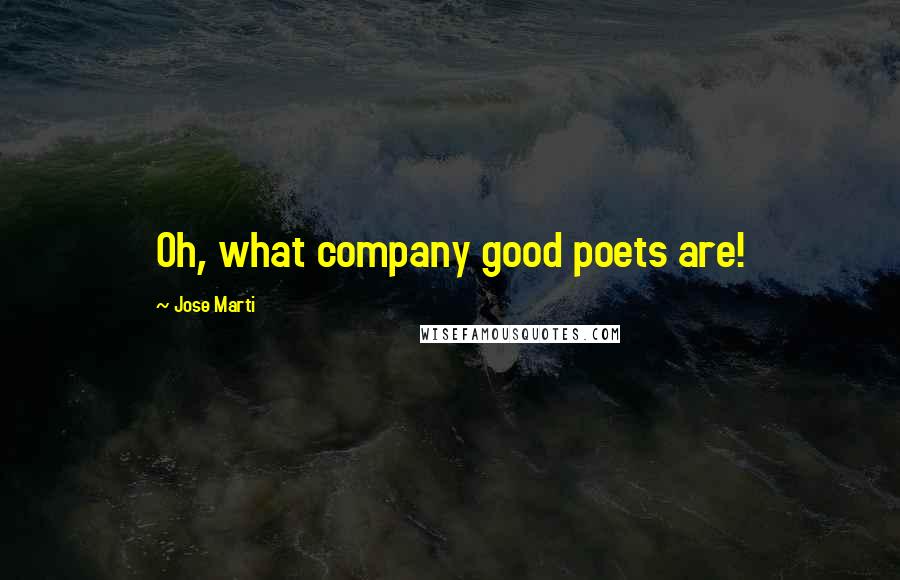 Jose Marti Quotes: Oh, what company good poets are!
