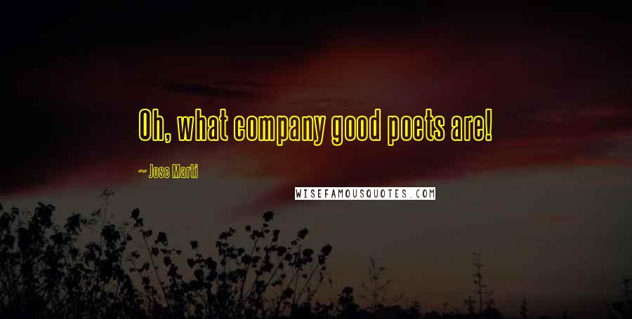 Jose Marti Quotes: Oh, what company good poets are!